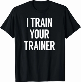 I Train Your Trainer T-Shirt